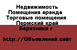 Недвижимость Помещения аренда - Торговые помещения. Пермский край,Березники г.